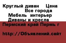 Круглый диван  › Цена ­ 1 000 - Все города Мебель, интерьер » Диваны и кресла   . Пермский край,Пермь г.